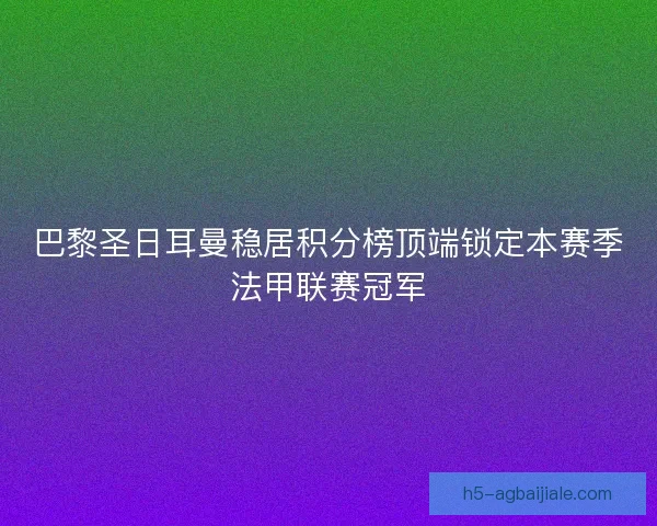 巴黎圣日耳曼稳居积分榜顶端锁定本赛季法甲联赛冠军
