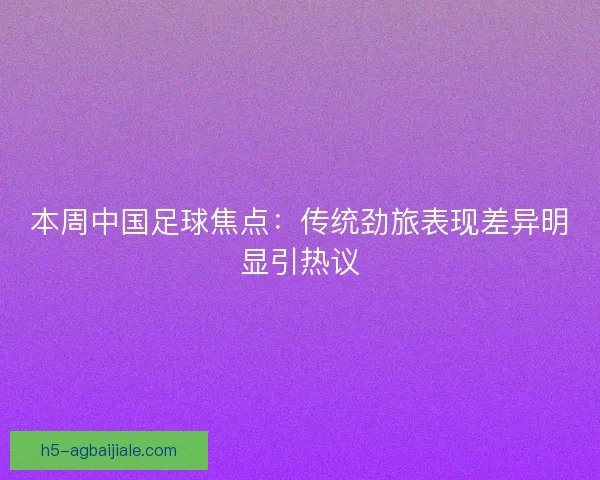 本周中国足球焦点：传统劲旅表现差异明显引热议