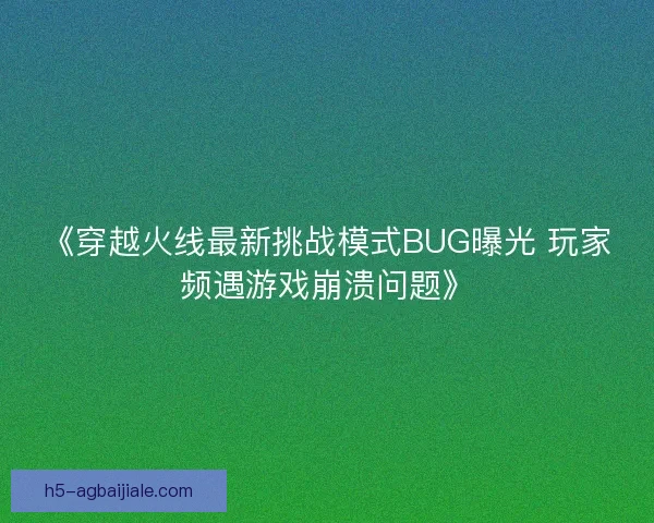 《穿越火线最新挑战模式BUG曝光 玩家频遇游戏崩溃问题》