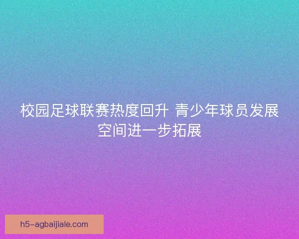 校园足球联赛热度回升 青少年球员发展空间进一步拓展