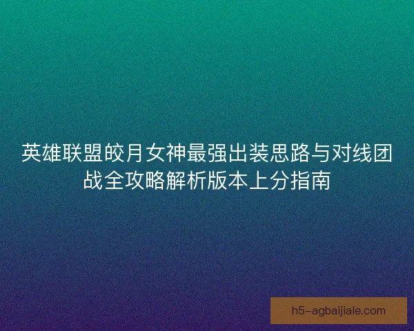 英雄联盟皎月女神最强出装思路与对线团战全攻略解析版本上分指南