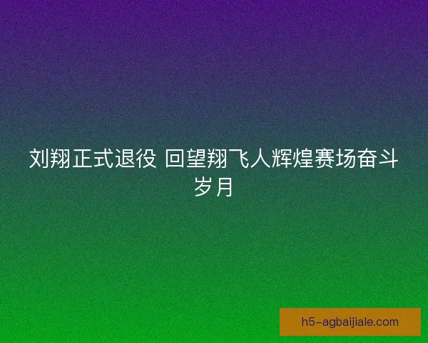 刘翔正式退役 回望翔飞人辉煌赛场奋斗岁月