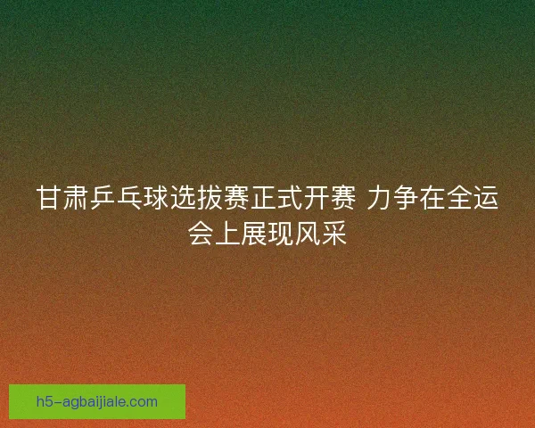 甘肃乒乓球选拔赛正式开赛 力争在全运会上展现风采