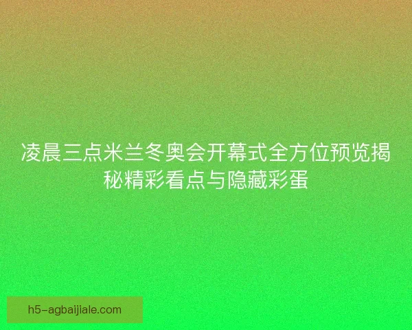 凌晨三点米兰冬奥会开幕式全方位预览揭秘精彩看点与隐藏彩蛋