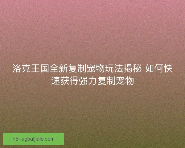 洛克王国全新复制宠物玩法揭秘 如何快速获得强力复制宠物