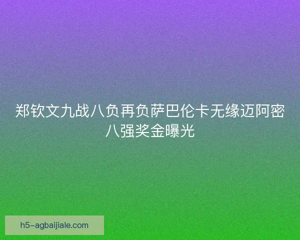 郑钦文九战八负再负萨巴伦卡无缘迈阿密八强奖金曝光