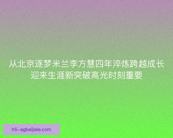 从北京逐梦米兰李方慧四年淬炼跨越成长迎来生涯新突破高光时刻重要