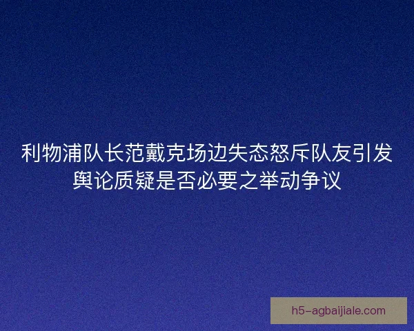 利物浦队长范戴克场边失态怒斥队友引发舆论质疑是否必要之举动争议